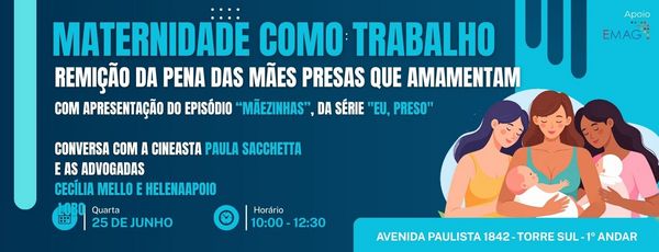 imagem é um cartaz de divulgação de um evento com o tema "Maternidade como trabalho: Remição da pena das mães presas que amamentam". Ela contém as seguintes informações: Título do evento: Maternidade como trabalho Subtítulo: Remissão da pena das mães presas que amamentam Atividades incluídas: Apresentação do episódio "Mãezinhas" e conversa com a cineasta Data: Quarta-feira, 25 de junho Horário: Das 10h às 12h30