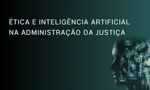 ÉTICA E INTELIGÊNCIA ARTIFICIAL NA ADMINISTRAÇÃO DA JUSTIÇA, com fundo escuro e ilustração abstrata de tecnologia e dados ao lado do texto.