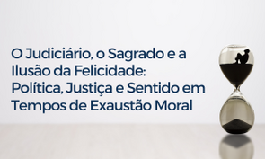 Imagem ilustrativa sobre o tema 'O Judiciário, o Sagrado e a Ilusão da Felicidade', abordando conceitos de política, justiça e sentido em tempos de exaustão moral.