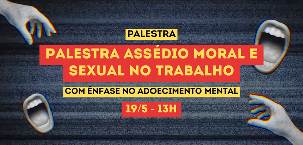Palestra: Assédio Moral e Sexual no Trabalho, com Ênfase no Adoecimento Mental