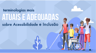 A imagem mostra um grupo de cinco pessoas em um fundo azul com nuvens e plantas. No topo, há um texto que diz "terminologias mais atuais e adequadas sobre Acessibilidade e Inclusão". As pessoas no grupo são diversas, incluindo uma mulher em uma cadeira de rodas, uma pessoa com muletas, e outras sem deficiências visíveis. Todos estão sorrindo e parecem felizes