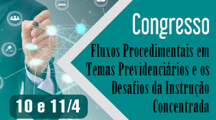 Congresso: Fluxos procedimentais em temas previdenciários e os desafios da instrução concentrada