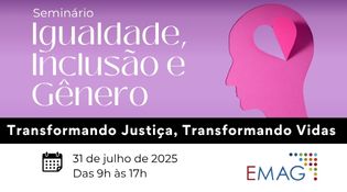 A imagem é um banner promocional de um seminário com o título "Igualdade, Inclusão e Gênero". Aqui estão os principais elementos visuais e textuais:  Título principal: "Seminário Igualdade, Inclusão e Gênero" Frase de destaque: "Transformando Justiça, Transformando Vidas", escrita em branco sobre uma faixa preta. Informações do evento: Data: 31 de julho de 2025 Horário: Das 9h às 17h Logotipo: EMAG (provavelmente a Escola da Magistratura ou instituição similar)