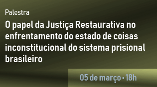 Palestra "O papel da Justiça Restaurativa no enfrentamento do estado de coisas inconstitucional do sistema prisional brasileiro"